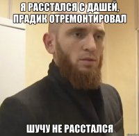 Я расстался с Дашей, прадик отремонтировал Шучу не расстался