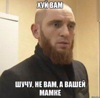 хуй вам шучу, не вам, а вашей мамке