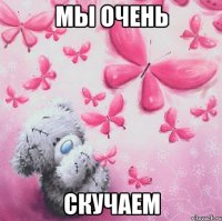 мы очень скучаем