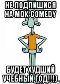 не подпишися на mdk comedy будет худший учебный год!!!)