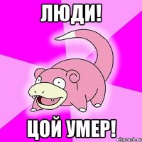 люди! цой умер!