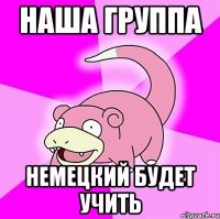 наша группа немецкий будет учить