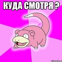 куда смотря ? 