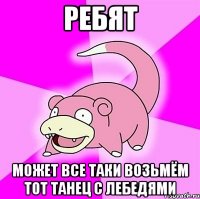 ребят может все таки возьмём тот танец с лебедями