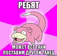 ребят может все таки поставим другой танец
