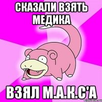 сказали взять медика взял м.а.к.с'а