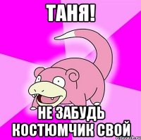 таня! не забудь костюмчик свой