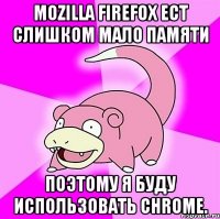 mozilla firefox ест слишком мало памяти поэтому я буду использовать chrome.