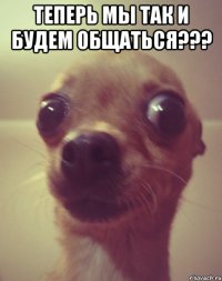 Теперь мы так и будем общаться??? 