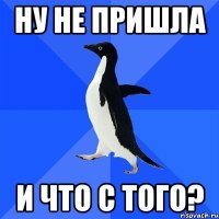 ну не пришла и что с того?