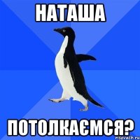 наташа потолкаємся?