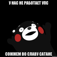 у нас не работает упс сожжем во славу сатане
