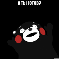 а ты готов? 