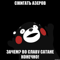 сжигать азеров зачем? во славу сатане конечно!