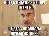 Когда-нибудь я брошу курить но это уже совсем другая история