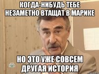 когда-нибудь тебе незаметно втащат в марике но это уже совсем другая история