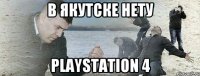 В Якутске НЕТУ PlayStation 4