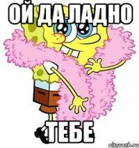 ой да ладно тебе