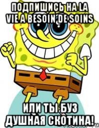 Подпишись на La vie a besoin de soins Или ты буз душная скотина!