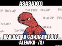 азаза)0)) как лалак сдилали)00)0 -alewka- /s/