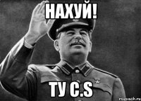 нахуй! ту C.s