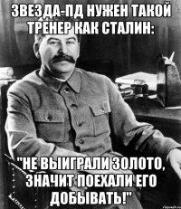 Звезда-Пд нужен такой тренер как Сталин: "Не выиграли золото, значит поехали его добывать!"