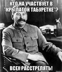 кто на участвует в "Крылатой табуретке"? всех расстрелять!