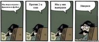 Мы вчера играли с Димоном в футбол Против 2-а газа Мы у них выиграли Нихуясе