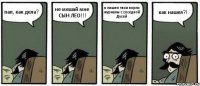 пап, как дела? не мешай мне СЫН ЛЕО!!! я нашел твои порно журналы с соседкой Дусей как нашел?!