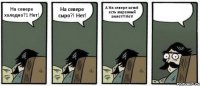 На севере холодно?1 Нет! На севере сыро?! Нет! А На севере хотяб есть жаренный амлет?!Нет! 