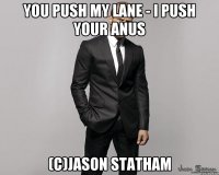 you push my lane - i push your anus (c)jason statham
