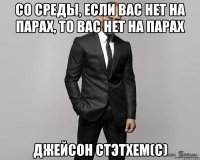 со среды, если вас нет на парах, то вас нет на парах джейсон стэтхем(с)