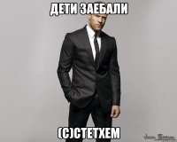 дети заебали (С)Стетхем