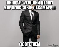 Никита сухоцкий делал мне классный сасамбер!!! (С)стетхем