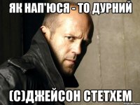 Як нап'юся - то дурний (С)джейсон стетхем