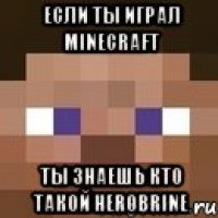 если ты играл minecraft ты знаешь кто такой herobrine