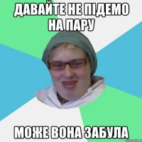 давайте не підемо на пару може вона забула