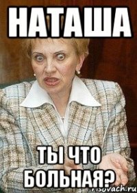 наташа ты что больная?