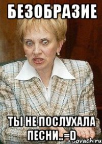 безобразие ты не послухала песни..=d