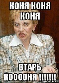 коня коня коня втарь кооооня !!!