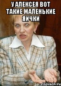 у алексея вот такие маленькие яички 