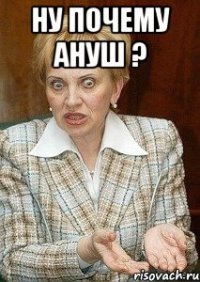 ну почему ануш ? 