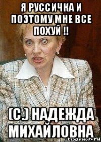 я руссичка и поэтому мне все похуй !! (с.) надежда михайловна