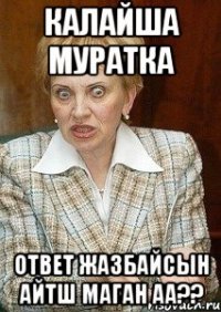 калайша муратка ответ жазбайсын айтш маган аа??