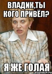 Владик,ты кого привёл? Я же голая