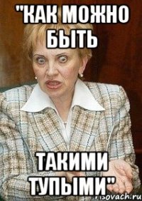 "Как можно быть такими тупыми"