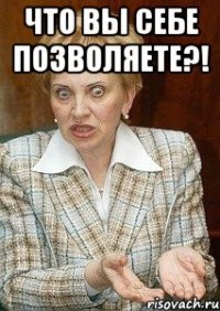 что вы себе позволяете?! 