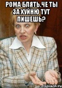 РОМА БЛЯТЬ,ЧЕ ТЫ ЗА ХУЙНЮ ТУТ ПИШЕШЬ? 