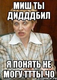 МИШ ТЫ ДИДДДБИЛ Я ПОНЯТЬ НЕ МОГУ ТТТЫ ЧО