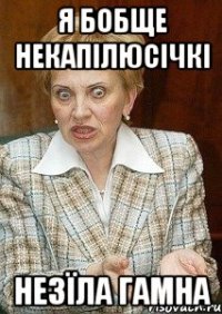 я бобще некапілюсічкі незїла гамна